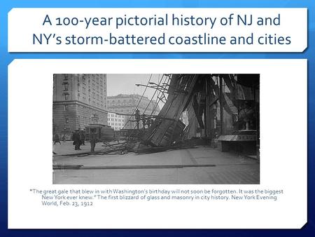 A 100-year pictorial history of NJ and NY’s storm-battered coastline and cities The great gale that blew in with Washington's birthday will not soon be.