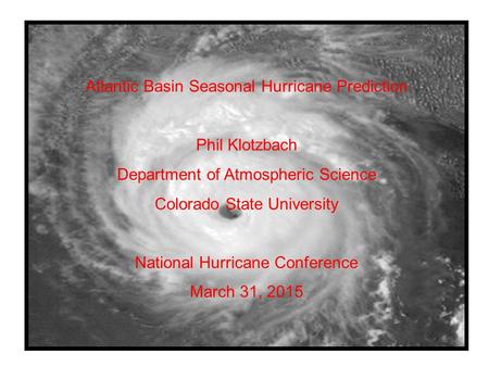 Atlantic Basin Seasonal Hurricane Prediction Phil Klotzbach Department of Atmospheric Science Colorado State University National Hurricane Conference March.