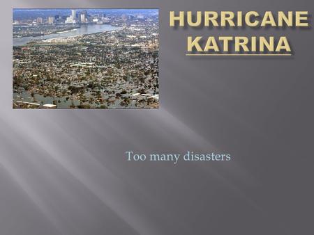 Too many disasters  Hurricane Katrina formed as Tropical Depression Twelve over the southeastern Bahamas on August 23, 2005 as the result of an interaction.
