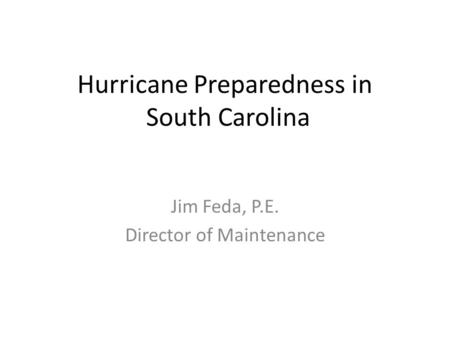 Hurricane Preparedness in South Carolina Jim Feda, P.E. Director of Maintenance.