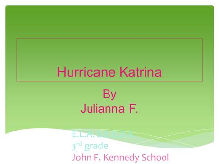 Hurricane Katrina By Julianna F. E.L.A. S.E.E.D.S. 3 rd grade John F. Kennedy School.