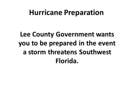 Hurricane Preparation Lee County Government wants you to be prepared in the event a storm threatens Southwest Florida.