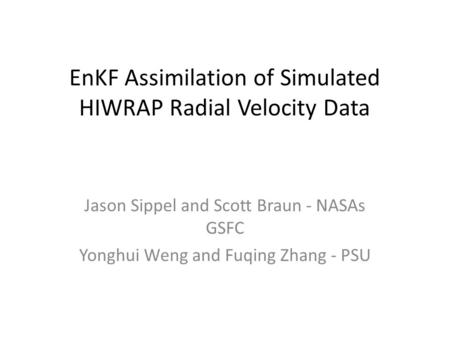 EnKF Assimilation of Simulated HIWRAP Radial Velocity Data Jason Sippel and Scott Braun - NASAs GSFC Yonghui Weng and Fuqing Zhang - PSU.