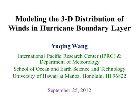 Modeling the 3-D Distribution of Winds in Hurricane Boundary Layer Yuqing Wang International Pacific Research Center (IPRC) & Department of Meteorology.
