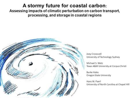 A stormy future for coastal carbon : Assessing impacts of climatic perturbation on carbon transport, processing, and storage in coastal regions Joey Crosswell.