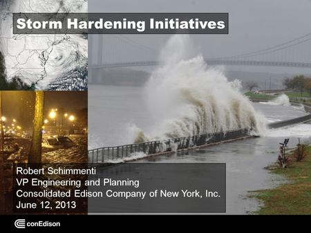 Storm Hardening Initiatives Robert Schimmenti VP Engineering and Planning Consolidated Edison Company of New York, Inc. June 12, 2013.