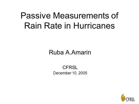 Passive Measurements of Rain Rate in Hurricanes Ruba A.Amarin CFRSL December 10, 2005.