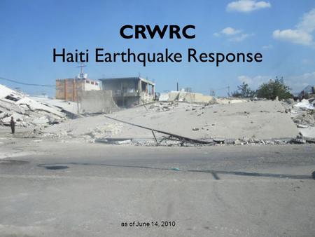 CRWRC Haiti Earthquake Response as of June 14, 2010.