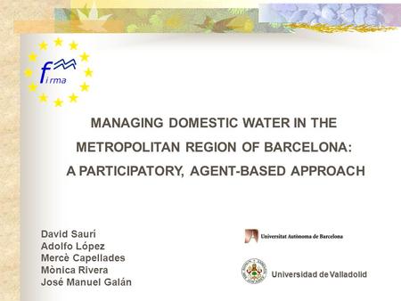 MANAGING DOMESTIC WATER IN THE METROPOLITAN REGION OF BARCELONA: A PARTICIPATORY, AGENT-BASED APPROACH David Saurí Adolfo López Mercè Capellades Mònica.