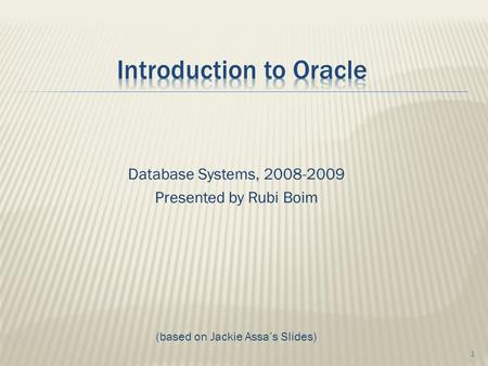 Database Systems, 2008-2009 Presented by Rubi Boim (based on Jackie Assa’s Slides) 1.