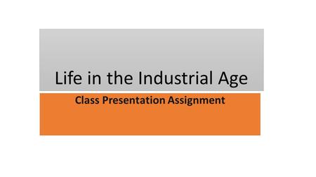 Life in the Industrial Age Class Presentation Assignment.
