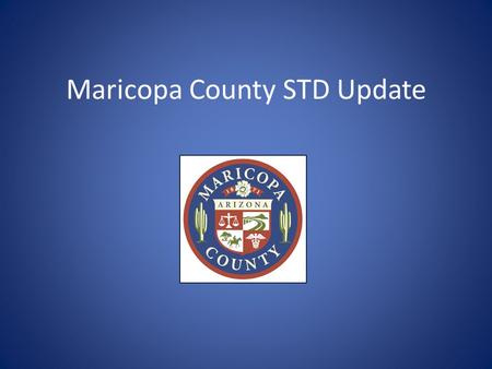 Maricopa County STD Update. Reportable STDs in Arizona (all within 5 working days) STD reporting forms available at: