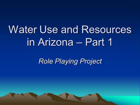 Water Use and Resources in Arizona – Part 1 Role Playing Project.
