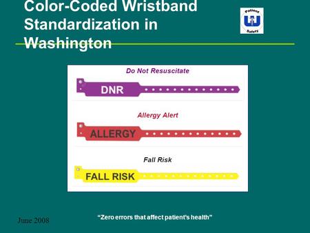 “Zero errors that affect patient’s health” Color-Coded Wristband Standardization in Washington June 2008 Do Not Resuscitate Allergy Alert Fall Risk.
