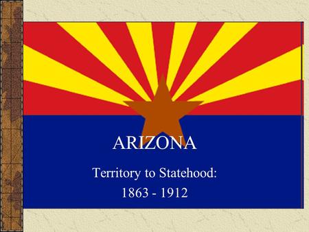 ARIZONA Territory to Statehood: 1863 - 1912. Arizona Timeline 1803 – Louisiana Purchase.