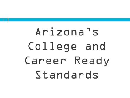 1 Arizona’s College and Career Ready Standards. WHAT ARE ACADEMIC STANDARDS? Standards are what students need to learn in each grade and subject area.