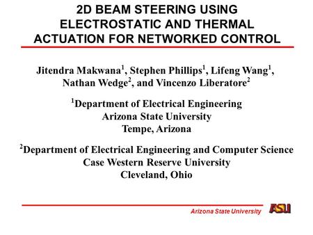 Arizona State University 2D BEAM STEERING USING ELECTROSTATIC AND THERMAL ACTUATION FOR NETWORKED CONTROL Jitendra Makwana 1, Stephen Phillips 1, Lifeng.