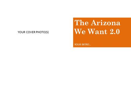 The Arizona We Want 2.0 YOUR INTRO… YOUR COVER PHOTO(S)