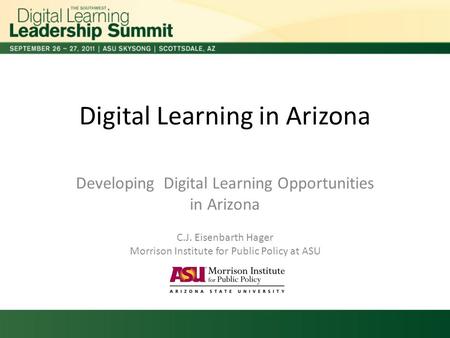 Digital Learning in Arizona Developing Digital Learning Opportunities in Arizona C.J. Eisenbarth Hager Morrison Institute for Public Policy at ASU.