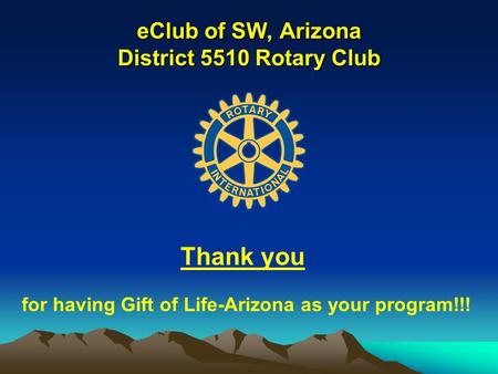 EClub of SW, Arizona District 5510 Rotary Club Thank you for having Gift of Life-Arizona as your program!!!