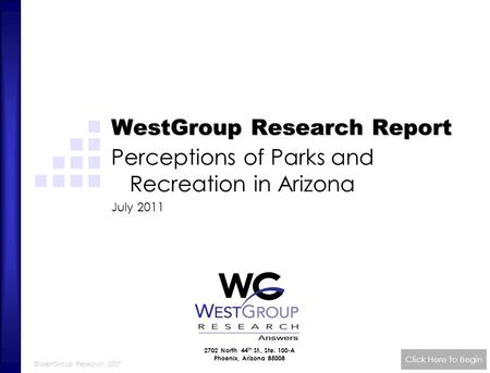 ©WestGroup Research 2007 WestGroup Research Report Perceptions of Parks and Recreation in Arizona July 2011 Click Here to Begin 2702 North 44 th St., Ste.