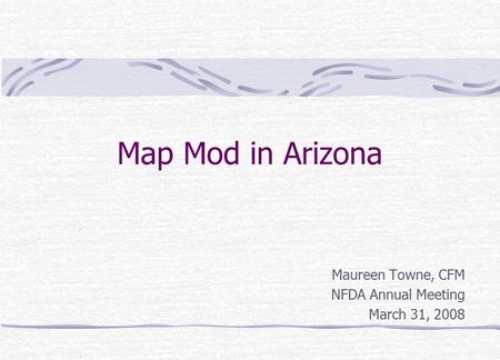 Map Mod in Arizona Maureen Towne, CFM NFDA Annual Meeting March 31, 2008.