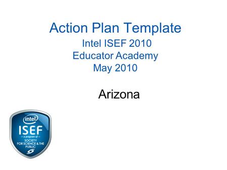 Action Plan Template Intel ISEF 2010 Educator Academy May 2010 Arizona.