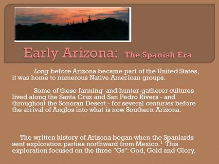 Long before Arizona became part of the United States, it was home to numerous Native American groups. Some of these farming and hunter-gatherer cultures.