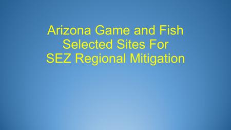 Arizona Game and Fish Selected Sites For SEZ Regional Mitigation.