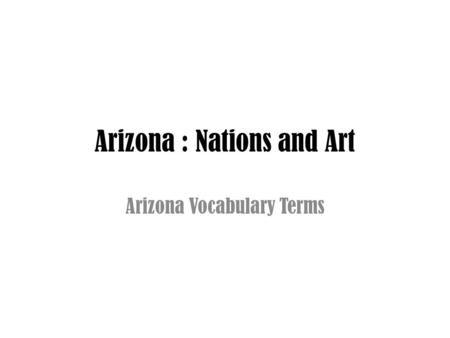Arizona : Nations and Art Arizona Vocabulary Terms.