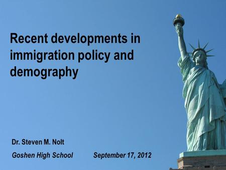 Recent developments in immigration policy and demography Goshen High School September 17, 2012 Dr. Steven M. Nolt.