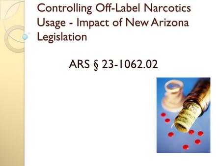 Controlling Off-Label Narcotics Usage - Impact of New Arizona Legislation ARS § 23-1062.02.