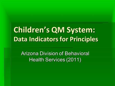 Children’s QM System: Data Indicators for Principles Arizona Division of Behavioral Health Services (2011)