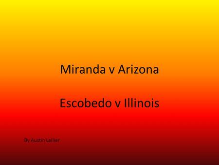 Miranda v Arizona Escobedo v Illinois By Austin Lallier.