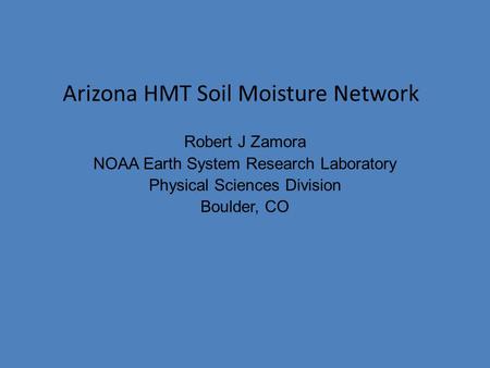 Robert J Zamora NOAA Earth System Research Laboratory Physical Sciences Division Boulder, CO Arizona HMT Soil Moisture Network.
