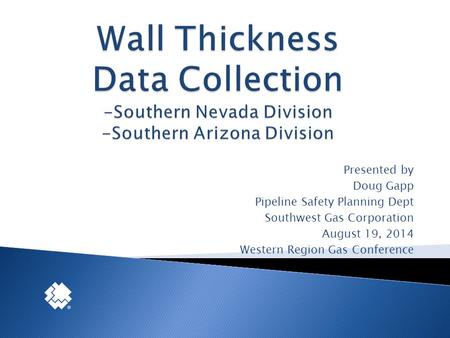 Presented by Doug Gapp Pipeline Safety Planning Dept Southwest Gas Corporation August 19, 2014 Western Region Gas Conference.