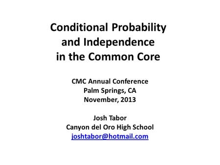 Conditional Probability and Independence in the Common Core CMC Annual Conference Palm Springs, CA November, 2013 Josh Tabor Canyon del Oro High School.