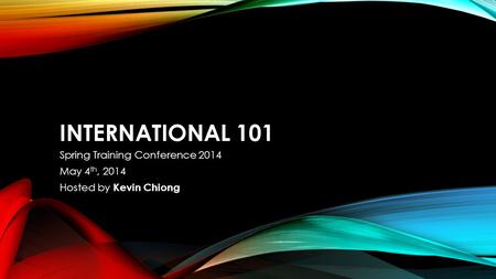 INTERNATIONAL 101 Spring Training Conference 2014 May 4 th, 2014 Hosted by Kevin Chiong.