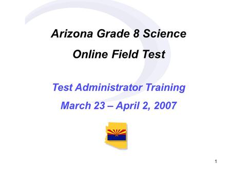 1 Arizona Grade 8 Science Online Field Test Test Administrator Training March 23 – April 2, 2007.