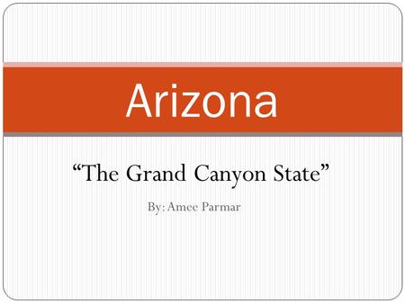By: Amee Parmar Arizona “The Grand Canyon State”.