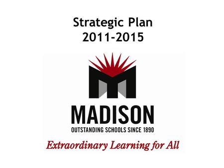 Strategic Plan 2011-2015. Goal 1 Ensure that each Madison student achieves annual academic growth that drives the Madison School District to maintain.
