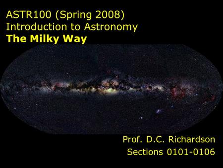 ASTR100 (Spring 2008) Introduction to Astronomy The Milky Way Prof. D.C. Richardson Sections 0101-0106.