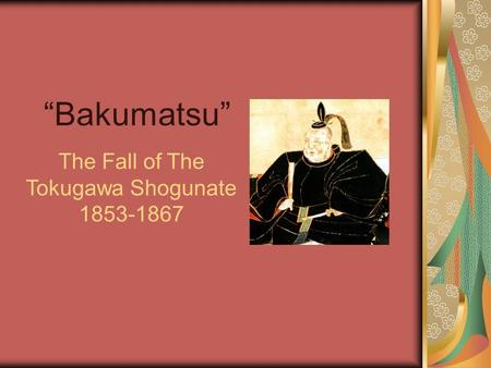 “Bakumatsu” The Fall of The Tokugawa Shogunate 1853-1867.