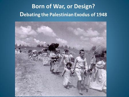 Born of War, or Design? D ebating the Palestinian Exodus of 1948.