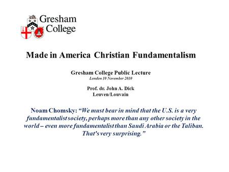 Made in America Christian Fundamentalism Gresham College Public Lecture London 10 November 2010 Prof. dr. John A. Dick Leuven/Louvain Noam Chomsky: “We.