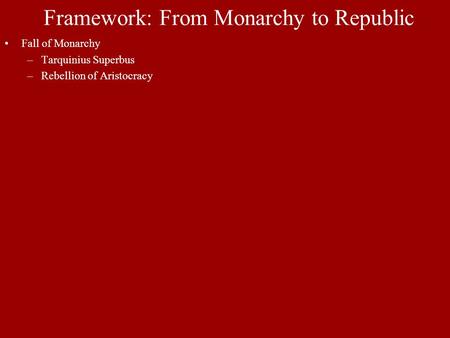 Framework: From Monarchy to Republic Fall of Monarchy –Tarquinius Superbus –Rebellion of Aristocracy.