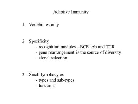 Adaptive Immunity 1.Vertebrates only 2.Specificity - recognition modules - BCR, Ab and TCR - gene rearrangement is the source of diversity - clonal selection.