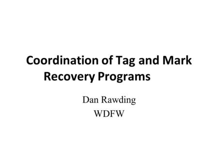 Coordination of Tag and Mark Recovery Programs Dan Rawding WDFW.