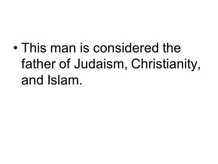 This man is considered the father of Judaism, Christianity, and Islam.