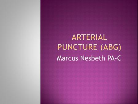 Marcus Nesbeth PA-C.  ABG: is a test that measure the arterial Oxygen and Carbon dioxide concentration, acidity, and oxyhemoglobin saturation.  Note.